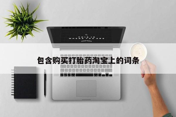 打胎药网上购买私人微信包含购买打胎药淘宝上的词条