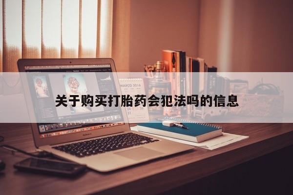 打胎药网上购买私人微信关于购买打胎药会犯法吗的信息