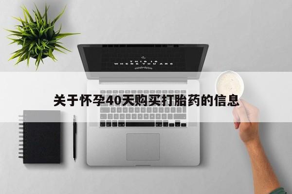 打胎药网上购买私人微信关于怀孕40天购买打胎药的信息