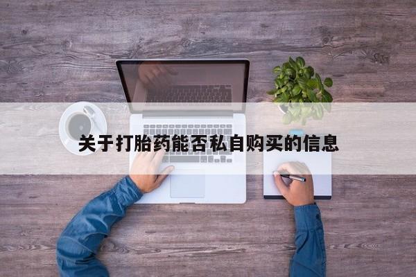打胎药网上购买私人微信关于打胎药能否私自购买的信息
