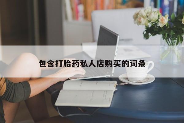 打胎药网上购买私人微信包含打胎药私人店购买的词条
