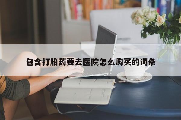 打胎药网上购买私人微信包含打胎药要去医院怎么购买的词条