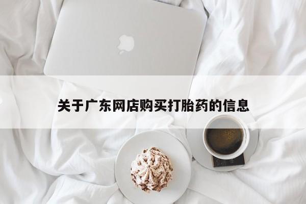 打胎药网上购买私人微信关于广东网店购买打胎药的信息