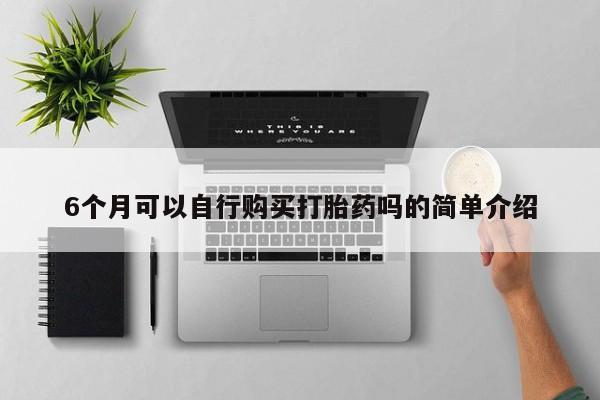 打胎药网上购买私人微信6个月可以自行购买打胎药吗的简单介绍