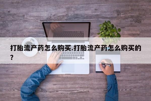 打胎药网上购买私人微信打胎流产药怎么购买.打胎流产药怎么购买的?