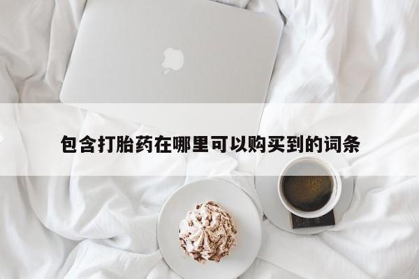 打胎药网上购买私人微信包含打胎药在哪里可以购买到的词条