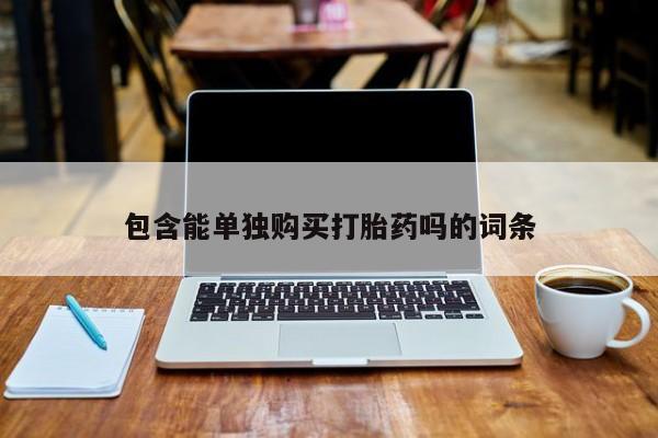 打胎药网上购买私人微信包含能单独购买打胎药吗的词条